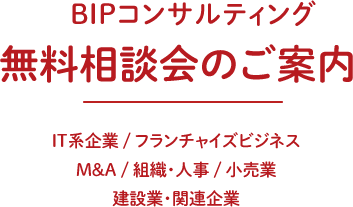 BIPコンサルティング無料相談会のご案内　IT系企業／フランチャイズビジネス／M&A／組織・人事／小売業／建設業関連企業